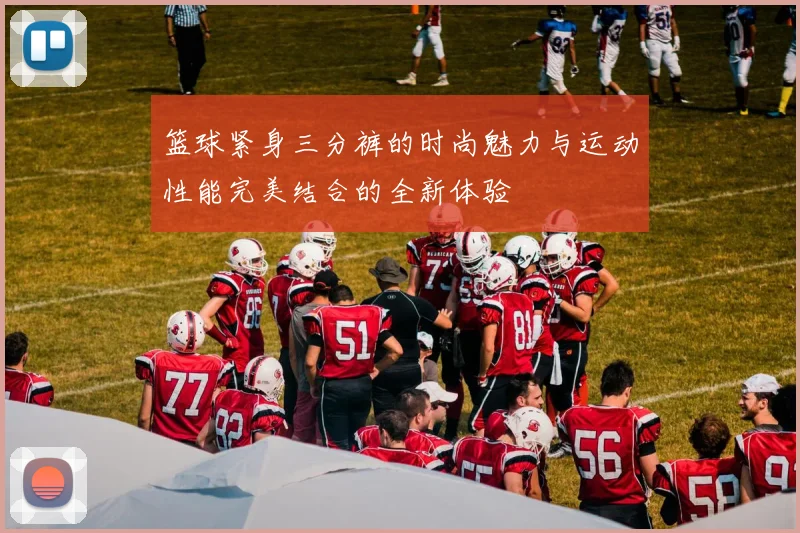 篮球紧身三分裤的时尚魅力与运动性能完美结合的全新体验