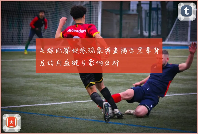 足球比赛假球现象调查揭示黑幕背后的利益链与影响分析