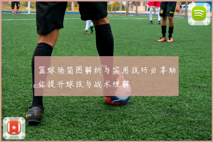 篮球场简图解析与实用技巧分享助你提升球技与战术理解