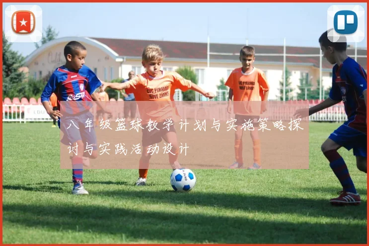 八年级篮球教学计划与实施策略探讨与实践活动设计