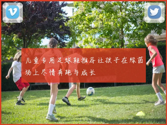 儿童专用足球鞋推荐让孩子在绿茵场上尽情奔跑与成长